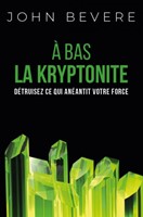 A bas la kryptonite - Détruisez ce qui anéantit votre force - Nouvelle édition