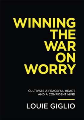 Winning the war on worry - Cultivate a peaceful heart and a confident mind