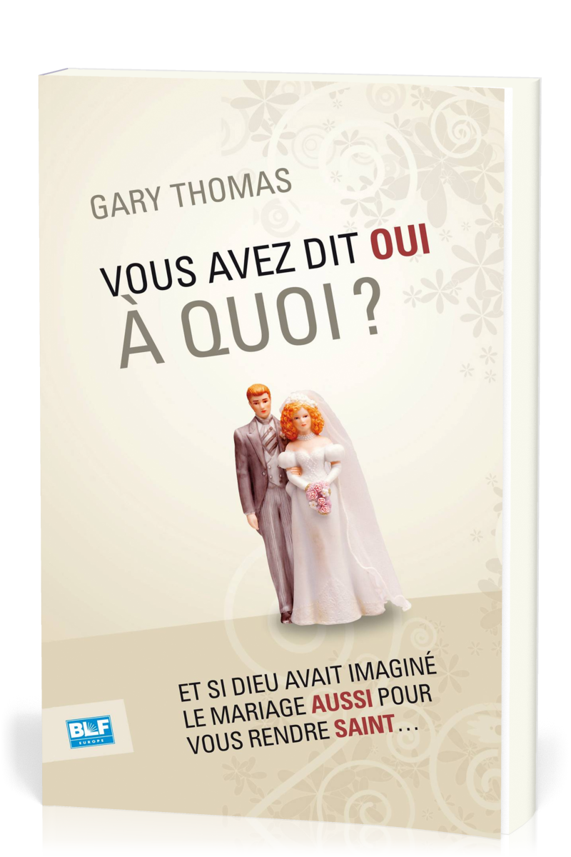 Vous avez dit oui à quoi ? - Et si Dieu avait inventé le mariage aussi pour vous rendre saint ?