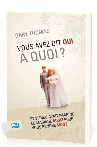 Vous avez dit oui à quoi ? - Et si Dieu avait inventé le mariage aussi pour vous rendre saint ?