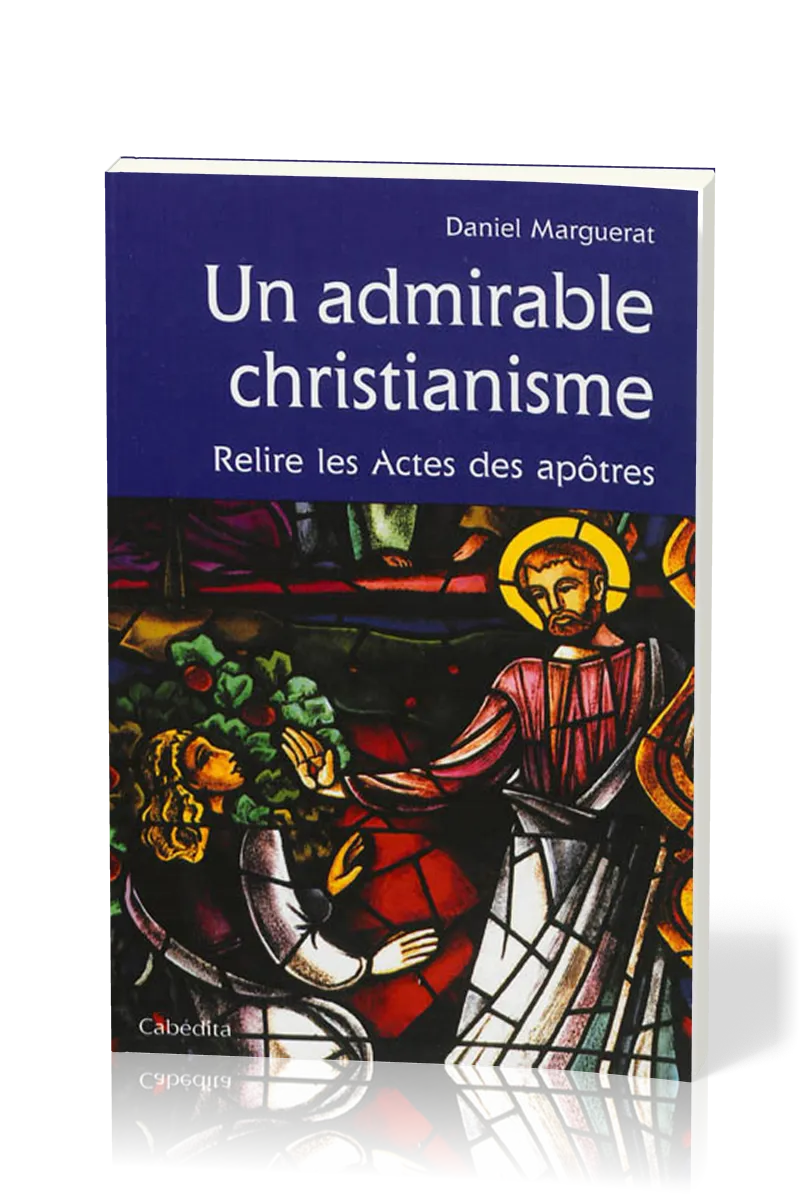 Un admirable christiannisme - Relire les Actes des Apôtres