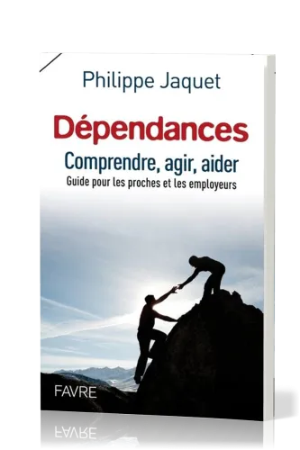 Dépendances - Comprendre, agir, aider - Guide pour les proches et les employeurs