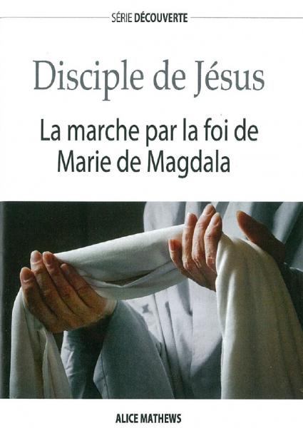 Disciple de Jésus - La marche par la foi de Marie de Magdala