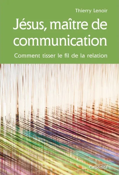 Jésus, maître de communication - Comment tisser le fil de la relation