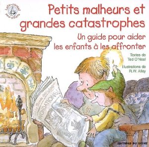 PETITS MALHEURS ET GRANDES CATASTROPHES - UN GUIDE POUR AIDER LES ENFANTS A LES AFFRONTER