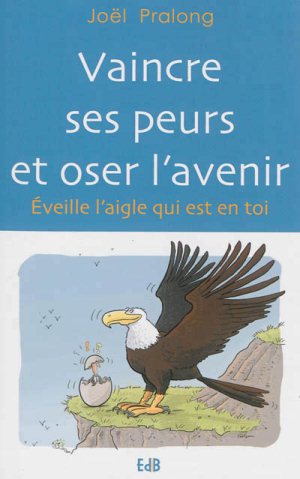 Vaincre ses peurs et oser l'avenir - Eveille l'aigle qui est en toi