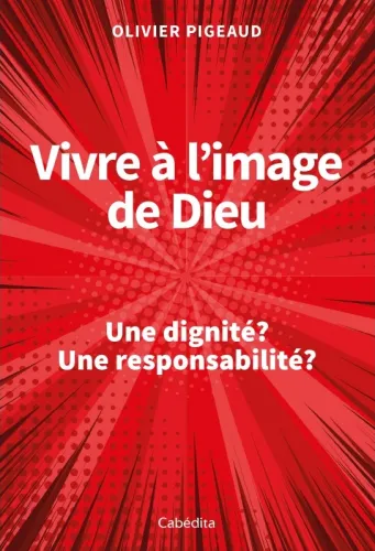 Vivre à l'image de Dieu - Une dignité ? Une responsabilité ?