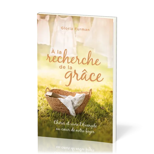 A la recherche de la grâce - Chérir et vivre l'Evangile au coeur de notre foyer