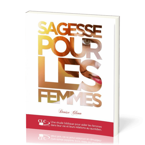 Sagesse pour les femmes - Une étude biblique pour aider les femmes dans leur vie...