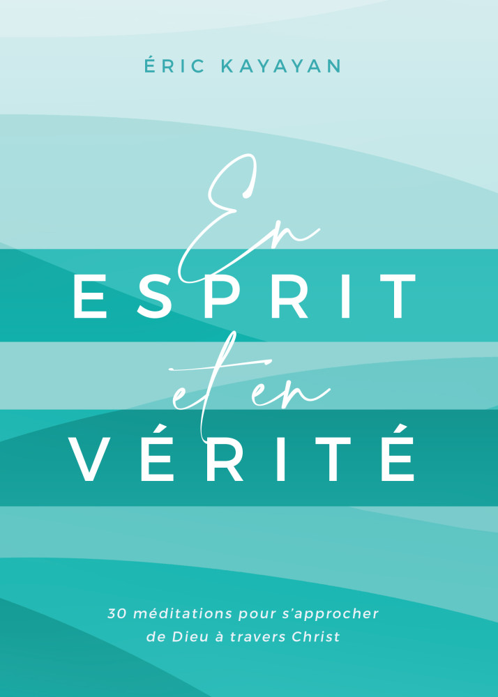 En ESPRIT et en VERITE - 30 Méditations pour s'approcher de Dieu à travers Christ