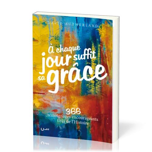 A chaque jour suffit sa grâce - 366 témoignages encourageants tirés de l'histoire