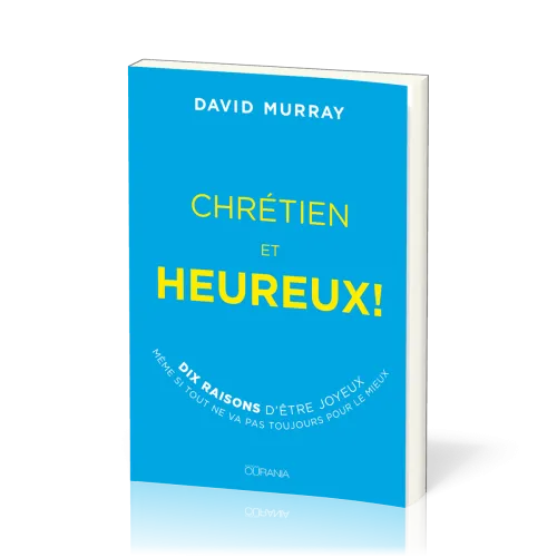 Chrétien et heureux ! - 10 raisons d’être joyeux même si tout ne va pas toujours pour le mieux